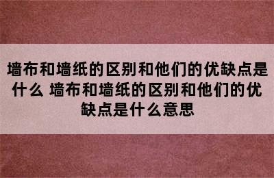 墙布和墙纸的区别和他们的优缺点是什么 墙布和墙纸的区别和他们的优缺点是什么意思